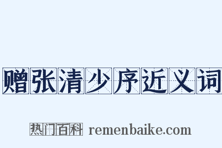 赠张清少序近义词是什么意思的图片